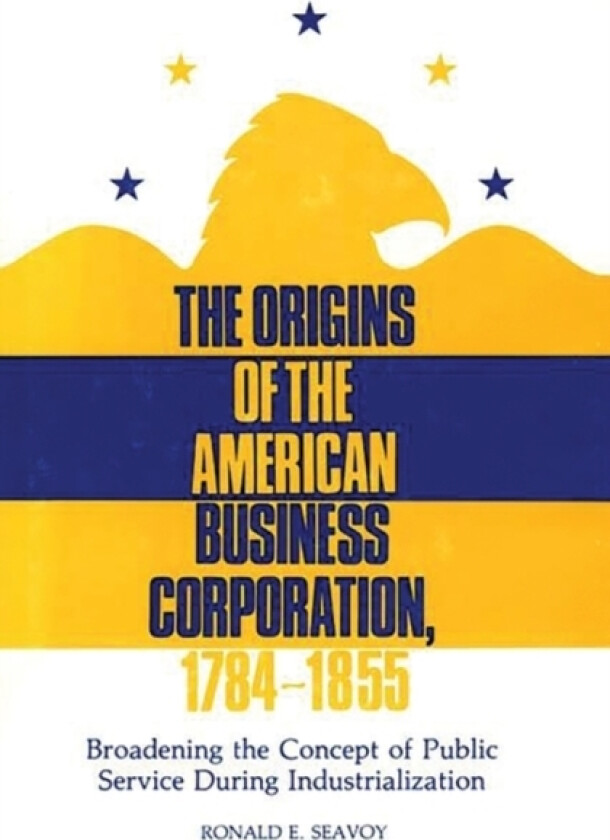 The Origins of the American Business Corporation, 1784-1855 av Ronald E. Seavoy (Hardcover)