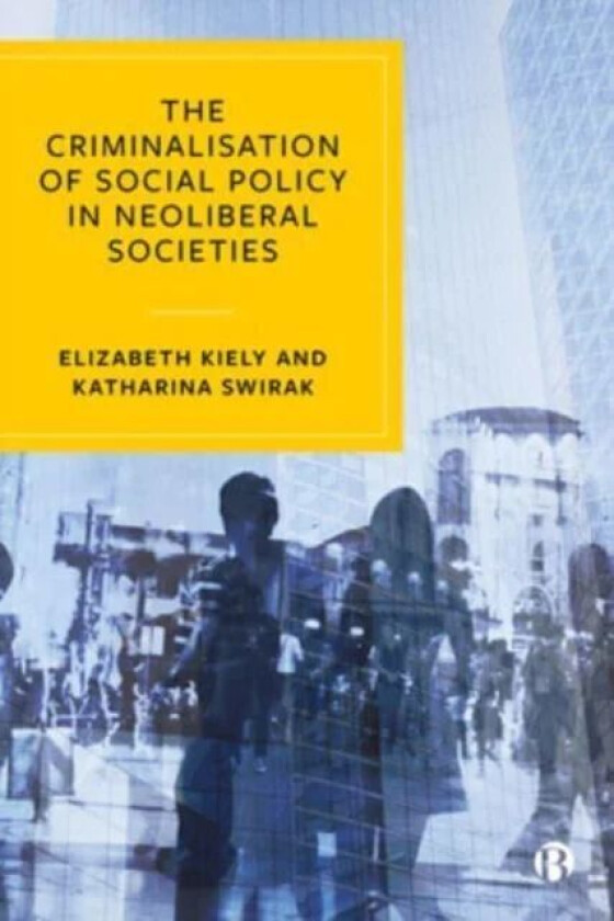 The Criminalisation of Social Policy in Neoliberal Societies av Elizabeth (University College Cork) Kiely, Katharina (University College Cork) Swirak