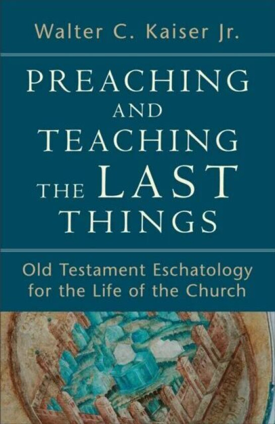 Preaching and Teaching the Last Things - Old Testament Eschatology for the Life of the Church av Walter C. Jr. Kaiser