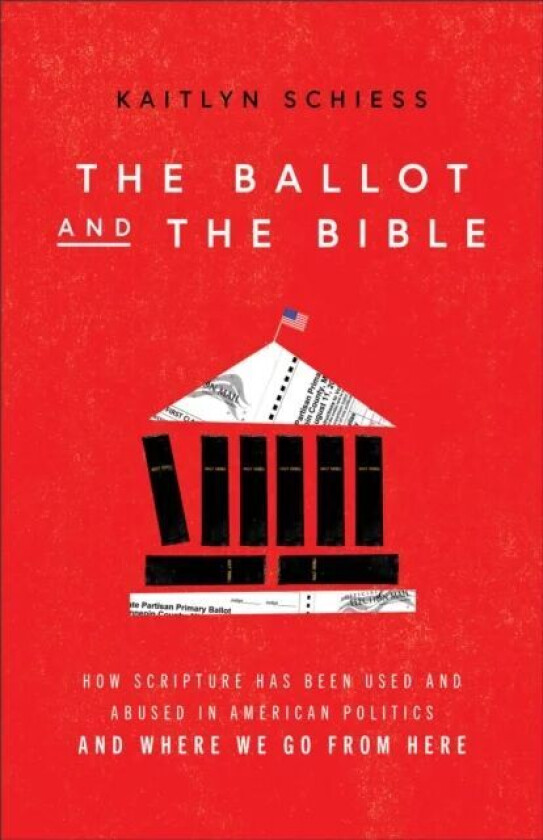 The Ballot and the Bible ¿ How Scripture Has Been Used and Abused in American Politics and Where We av Kaitlyn Schiess