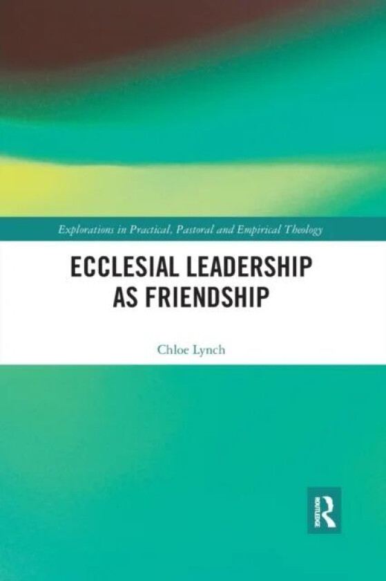 Ecclesial Leadership as Friendship av Chloe (London School of Theology UK) Lynch