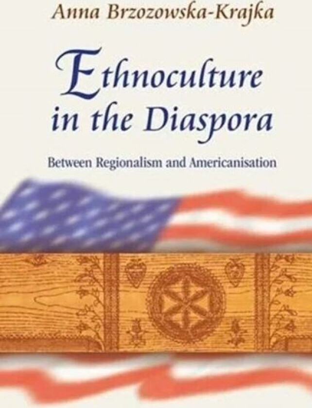 Ethnoculture in the Diaspora ¿ Between Regionalism and Americanisation av Anna Brzozowska-kraj