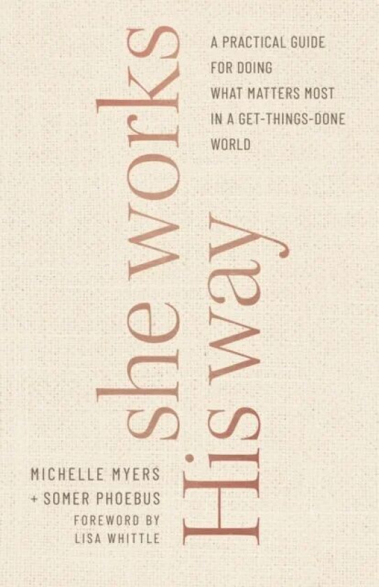 She Works His Way - A Practical Guide for Doing What Matters Most in a Get-Things-Done World av Somer Phoebus, Michelle Myers, Lisa Whittle