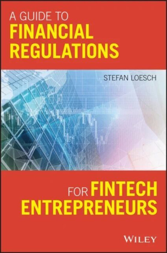 A Guide to Financial Regulation for Fintech Entrepreneurs av Stefan Loesch