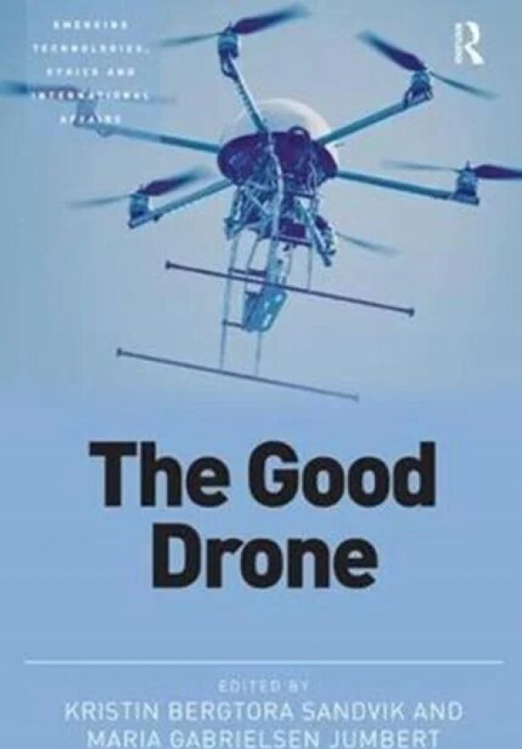 The Good Drone av Kristin (Norwegian Centre for Humanitarian Studies Norway) Sandvik, Maria (Peace Research Institute Oslo Norway) Jumbert