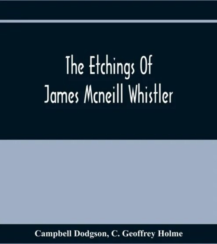 The Etchings Of James Mcneill Whistler av Campbell Dodgson, C Geoffrey Holme