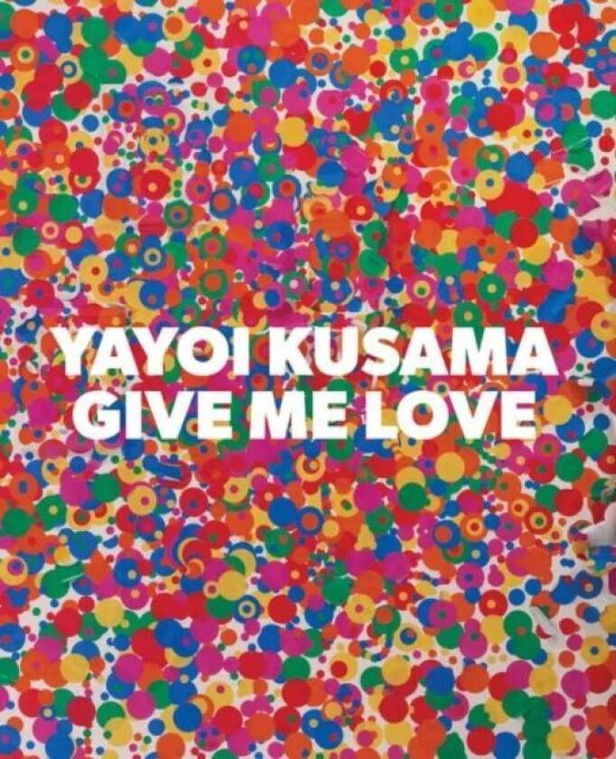Yayoi Kusama: Give Me Love av Yayoi Kusama
