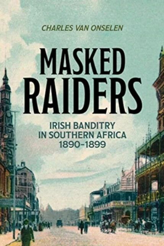 Masked Raiders: Irish Banditry in Southern Africa, 1890-1899 av Charles van Onselen