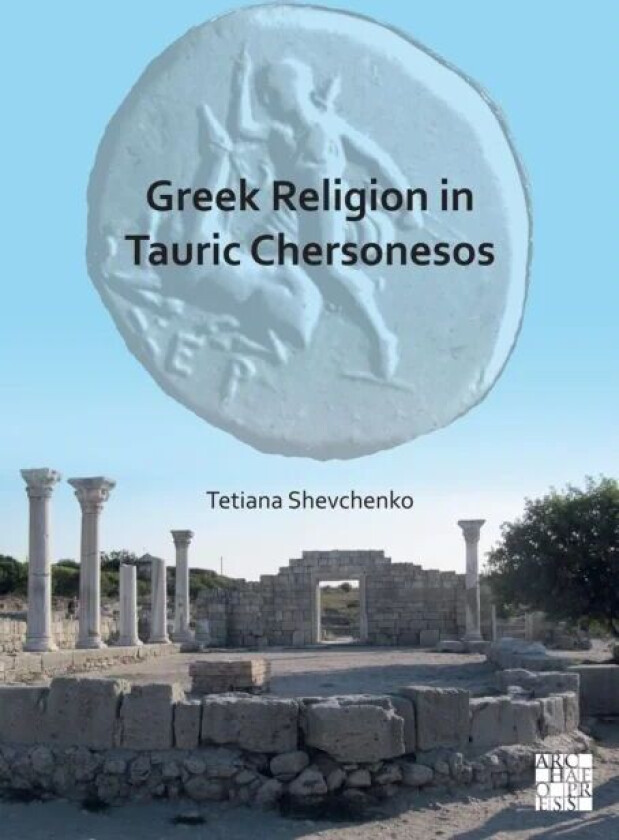 Greek Religion in Tauric Chersonesos av Tetiana (Senior Researcher Head of the Editorial and Publishing Department Institute of Archaeology of the Nat