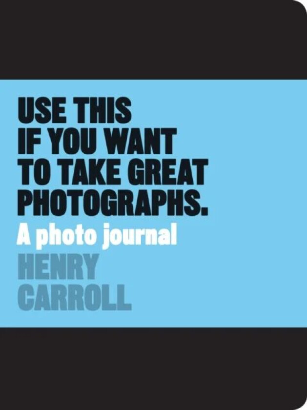 Use This if You Want to Take Great Photographs av Henry Carroll