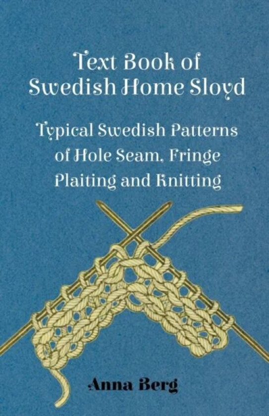 Text Book Of Swedish Home Sloyd - Typical Swedish Patterns Of Hole Seam, Fringe Plaiting And Knittin av Anna Berg
