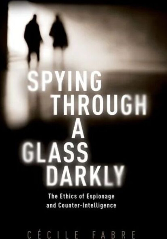 Spying Through a Glass Darkly av Cecile (Professor of Political Philosophy Professor of Political Philosophy University of Oxford) Fabre