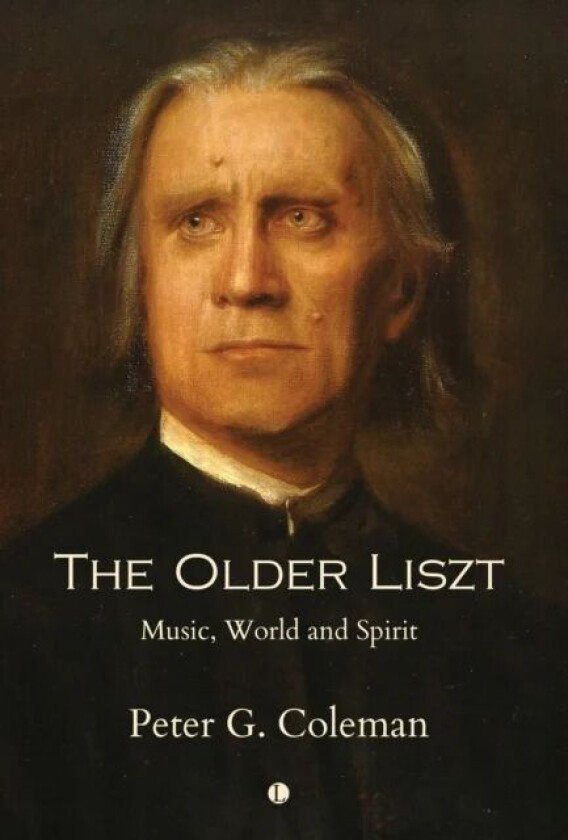 Older Liszt : Music, World and Spirit av Peter Coleman