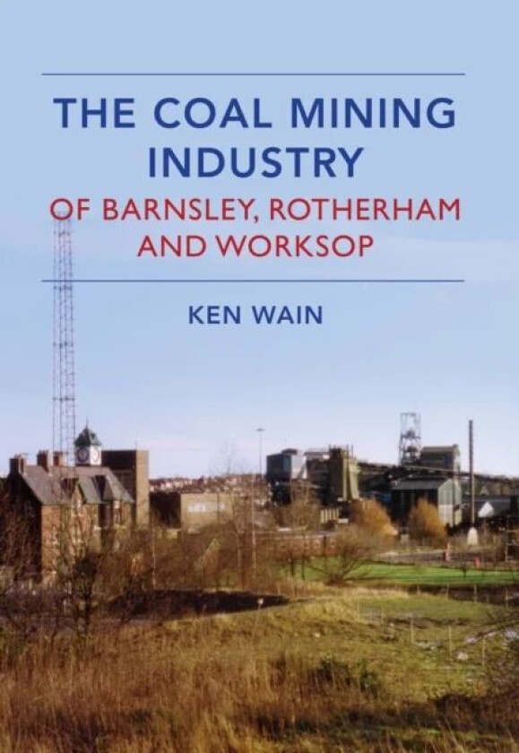 The Coal Mining Industry in Barnsley, Rotherham and Worksop av Ken Wain
