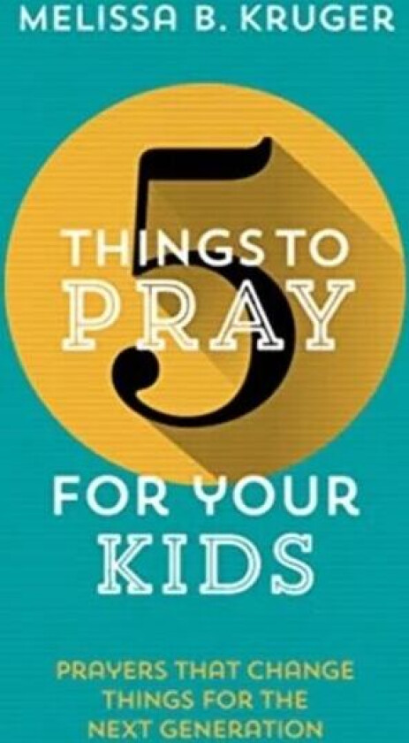 5 Things To Pray For Your Kids Av Melissa B Kruger