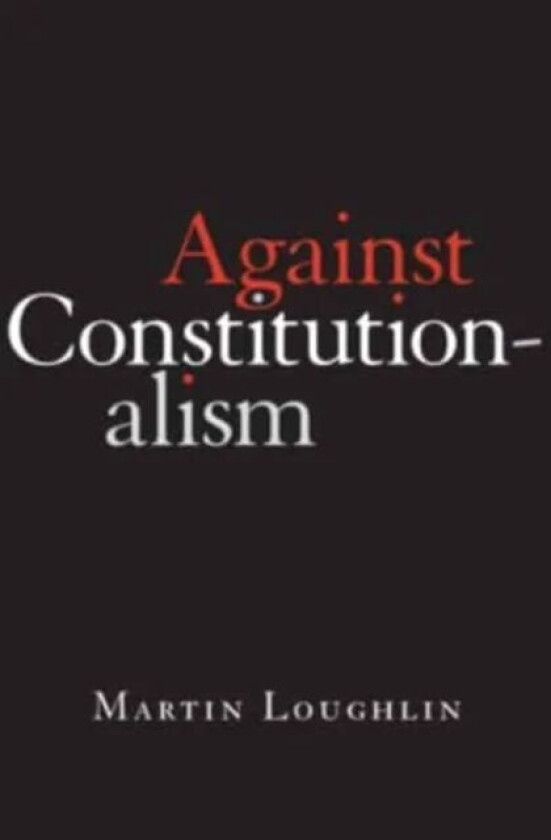 Against Constitutionalism av Professor Martin Loughlin