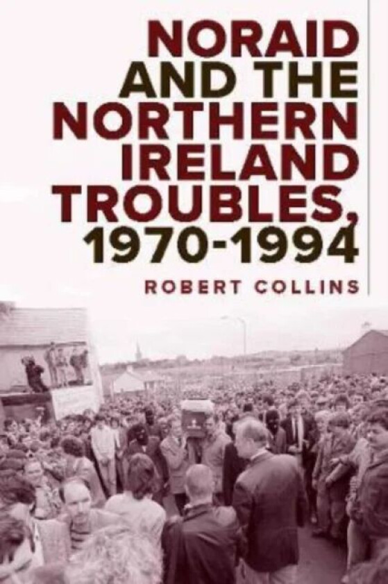 Noraid and the Northern Ireland Troubles, 1970-94 av Robert Collins