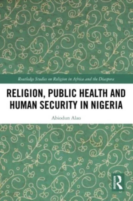 Religion, Public Health and Human Security in Nigeria av Abiodun (Kings College London UK) Alao