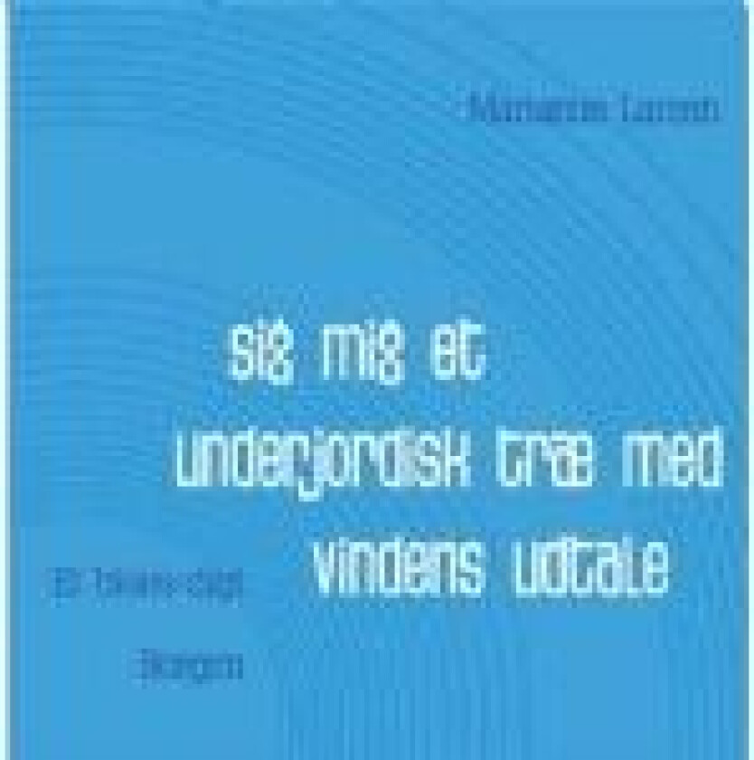 SIG MIG ET UNDERJORDISK TRÆ MED VINDENS UDTALE Marianne Larsen Språk: Dansk