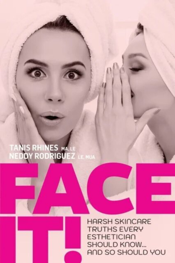 Face It! Harsh Skincare Truths Every Esthetician Should Know... And So Should You av Tanis Rhines, Neddy Rodriguez