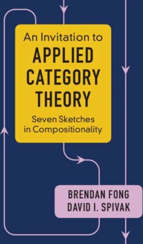 An Invitation to Applied Category Theory av Brendan (Massachusetts Institute of Technology) Fong, David I. (Massachusetts Institute of Technology) Spi