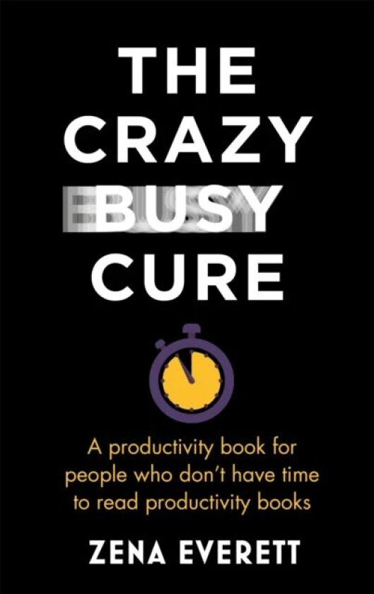 The Crazy Busy Cure *BUSINESS BOOK AWARDS WINNER 2022* av Zena Everett