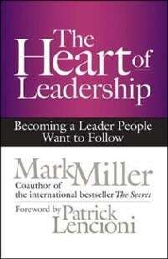 The Heart of Leadership; Becoming a Leader People Want to Follow