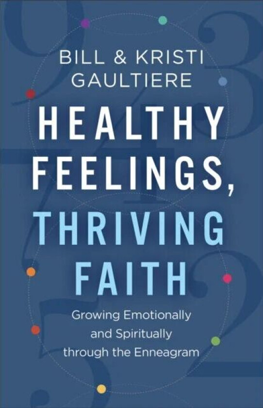 Healthy Feelings, Thriving Faith - Growing Emotionally and Spiritually through the Enneagram av Bill Gaultiere, Kristi Gaultiere