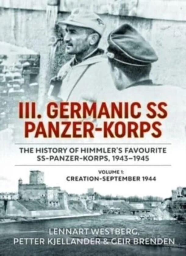 III Germanic SS Panzer-Korps: The History of Himmler's Favourite SS-Panzer-Korps 1943-1945. Volume 1 av Lennart Westberg, Petter Kjellander, Geir