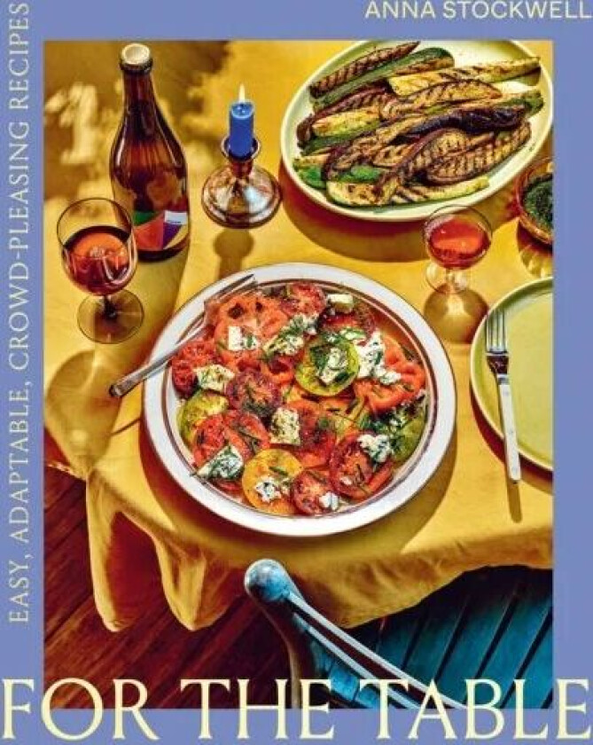 For the Table: Easy, Adaptable, Crowd-Pleasing Recipes av Anna Stockwell