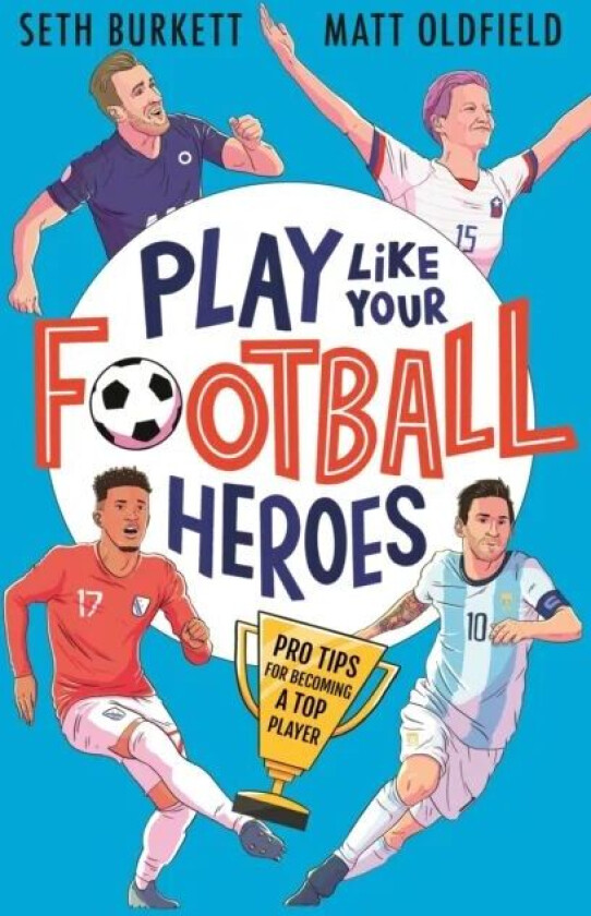 Play Like Your Football Heroes: Pro tips for becoming a top player av Matt Oldfield, Seth Burkett