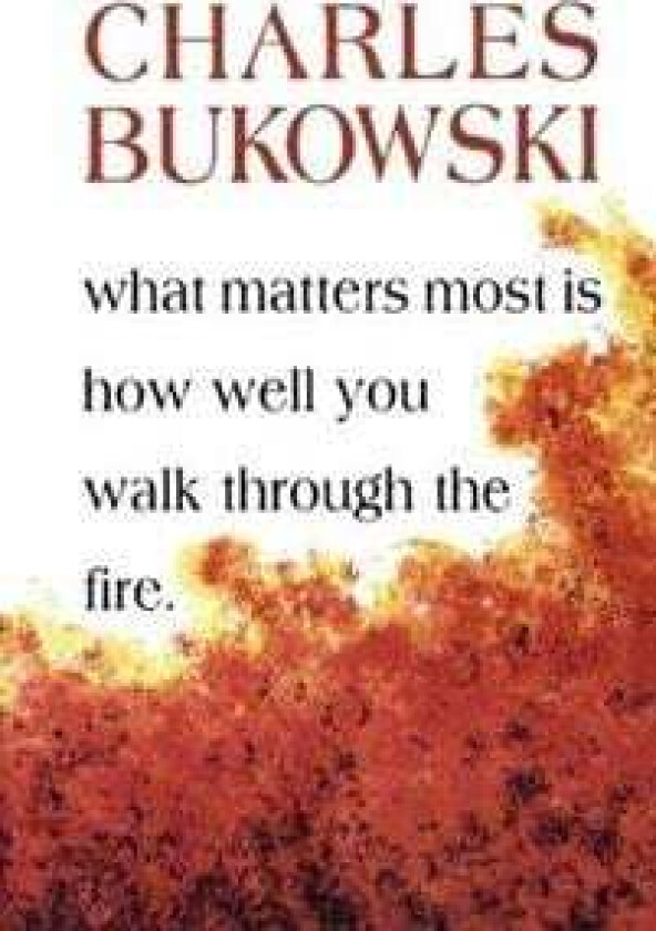 What Matters Most Is How Well You Walk Through the Fire av Charles Bukowski