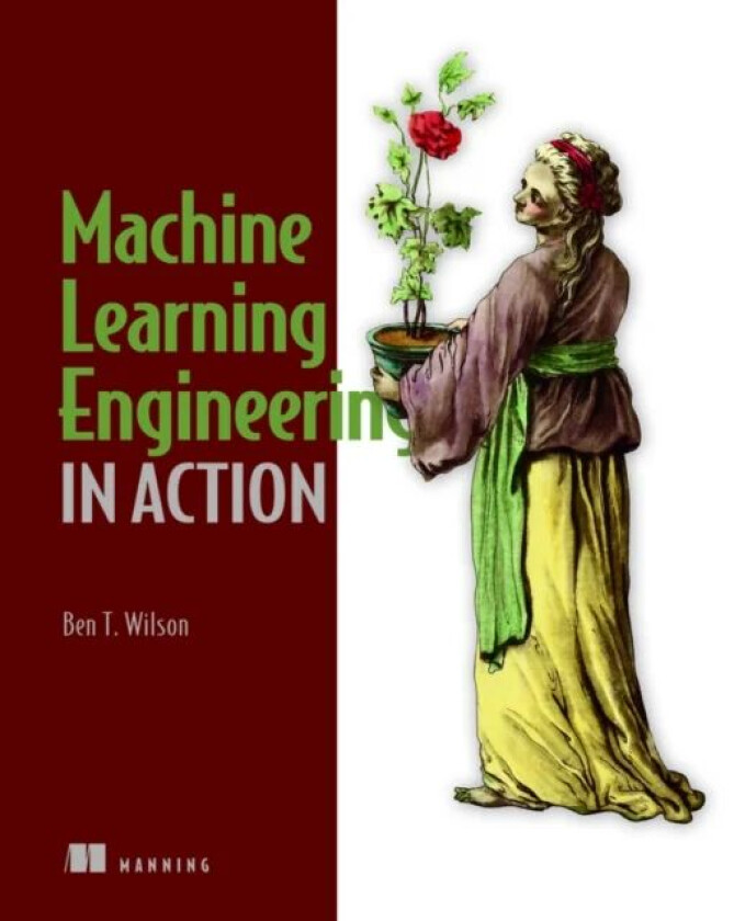 Machine Learning Engineering in Action av Ben Wilson