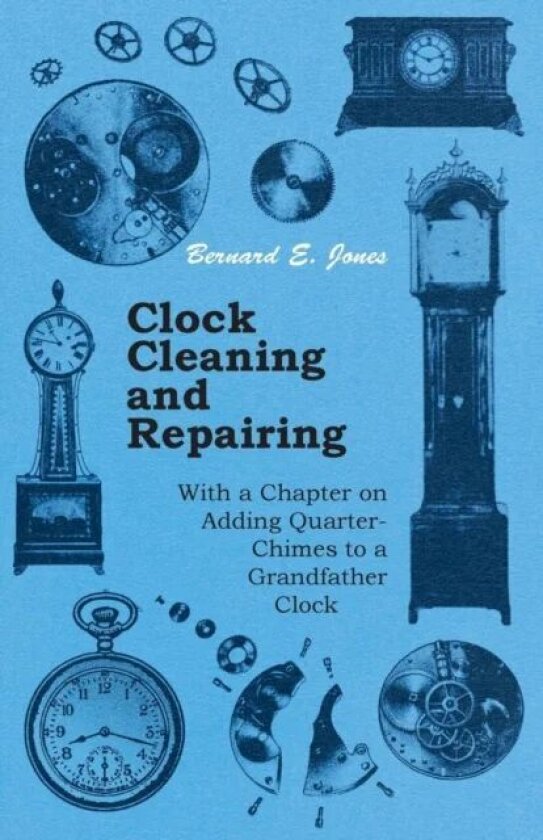 Clock Cleaning and Repairing - With a Chapter on Adding Quarter-Chimes to a Grandfather Clock av Bernard E. Ed Jones