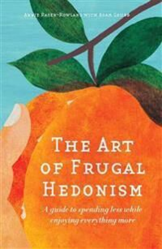 The Art of Frugal Hedonism: A Guide to Spending Less While Enjoying Everything More