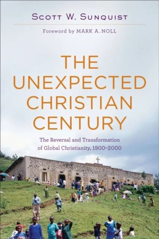 The Unexpected Christian Century ¿ The Reversal And Transformation Of Global Christianity, 1900¿2000 Av Scott W. Sunquist