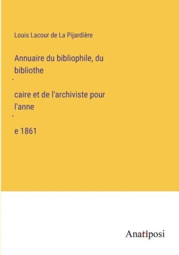 Annuaire du bibliophile, du bibliothécaire et de l'archiviste pour l'année 1861 av Louis Lacour de La Pijardiere