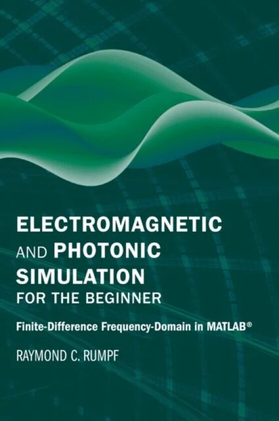 Electromagnetic and Photonic Simulation for the Beginner: Finite-Difference Frequency-Domain in MATL av Raymond Rumpf