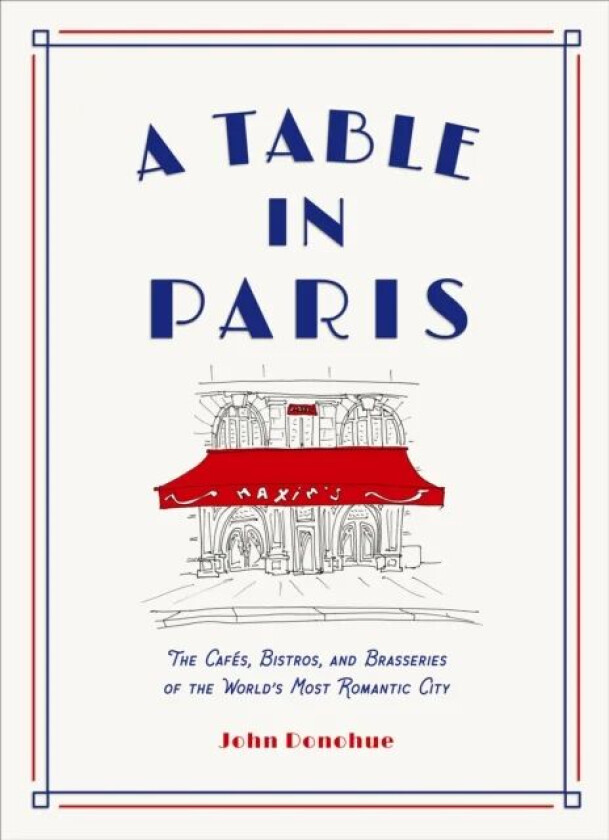 A Table in Paris: The Cafes, Bistros, and Brasseries of the World's Most Romantic City av John Donohue