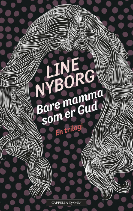 Bare mamma som er Gud ; Du vet ikke hvem jeg er ; For deg, for deg alene : en trilogi av Line Nyborg