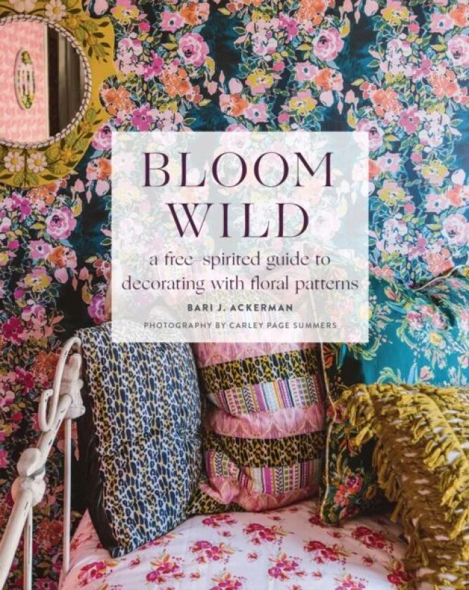 Bloom Wild: a free-spirited guide to decorating with floral patterns av Bari Ackerman