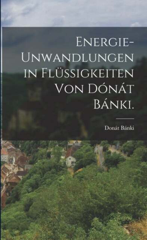 Energie-unwandlungen in Flussigkeiten von Donat Banki. av Donat Banki