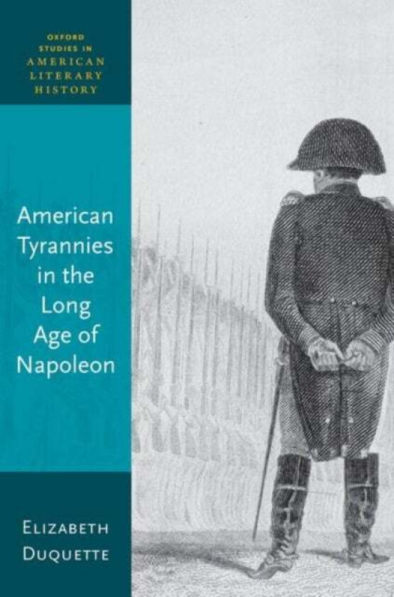 American Tyrannies in the Long Age of Napoleon av Elizabeth (Former Graeff Professor of En Duquette