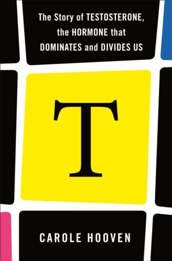 T: The Story of Testosterone, the Hormone that Dominates and Divides Us av Carole Hooven
