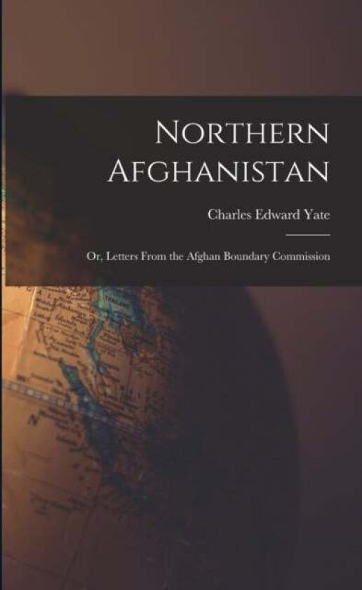 Northern Afghanistan; or, Letters From the Afghan Boundary Commission av Yate Charles Edward