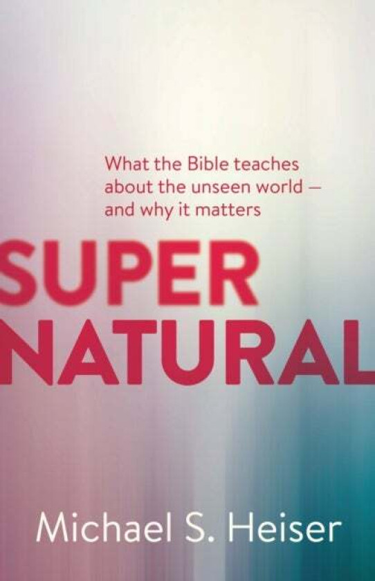 Supernatural - What the Bible Teaches About the Unseen World - and Why It Matters av Michael Heiser