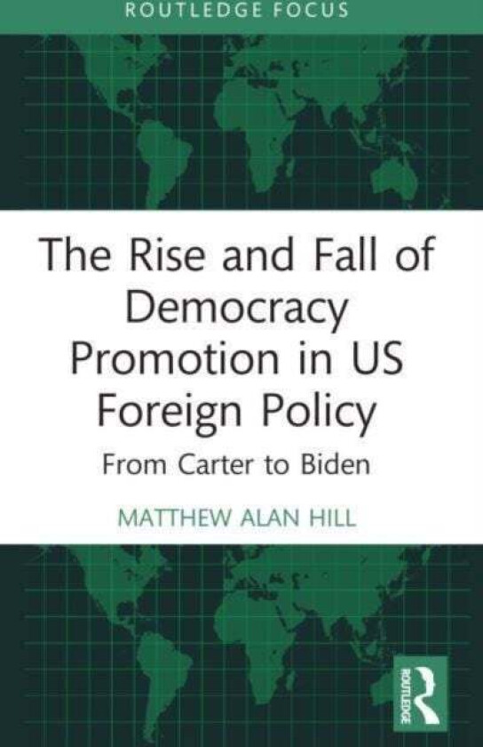 The Rise and Fall of Democracy Promotion in US Foreign Policy av Matthew Alan Hill