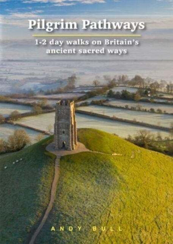 Pilgrim Pathways: 1-2 day walks on Britain&#039;s Ancient Sacred Ways