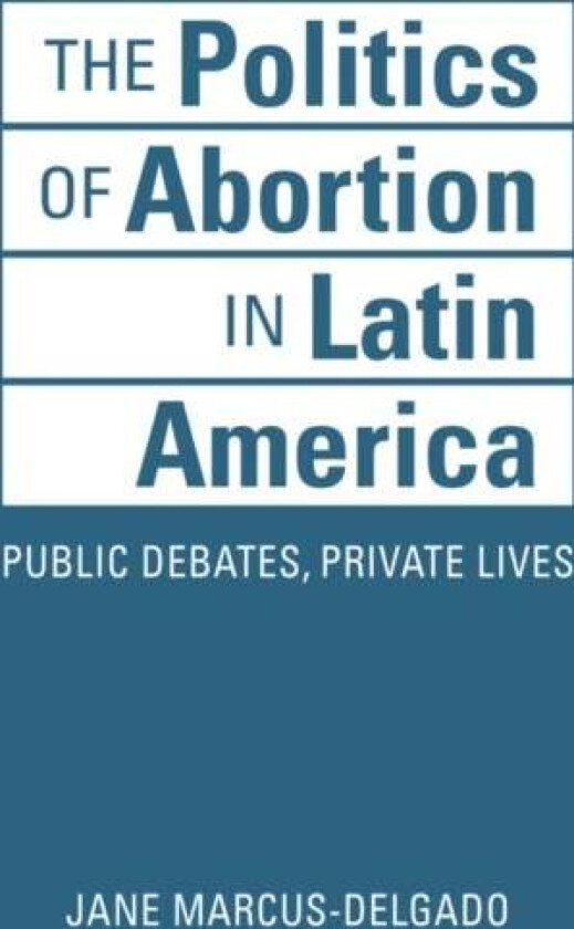 The Politics of Abortion in Latin America av Jane Marcus-Delgado