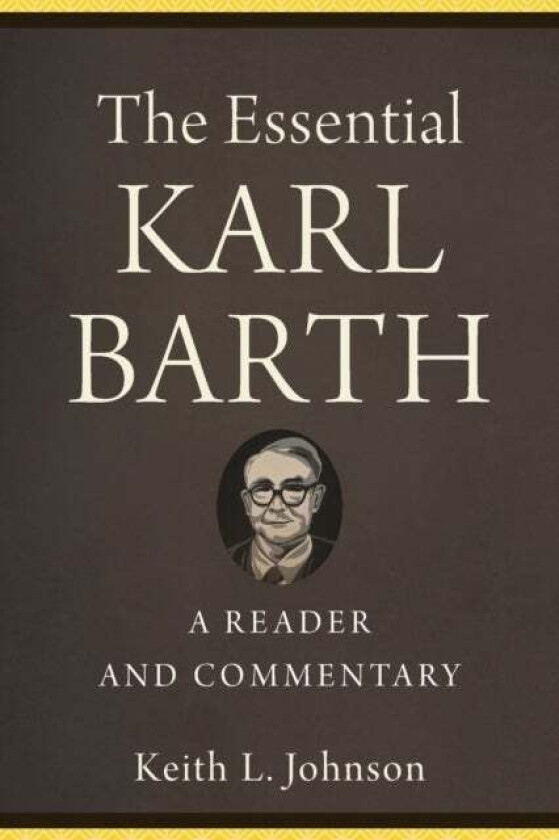 The Essential Karl Barth - A Reader and Commentary av Keith L. Johnson